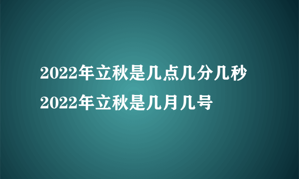 2022年立秋是几点几分几秒  2022年立秋是几月几号