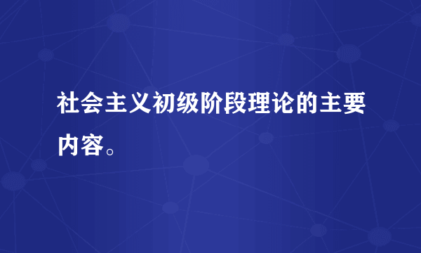 社会主义初级阶段理论的主要内容。