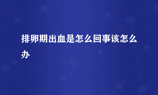 排卵期出血是怎么回事该怎么办