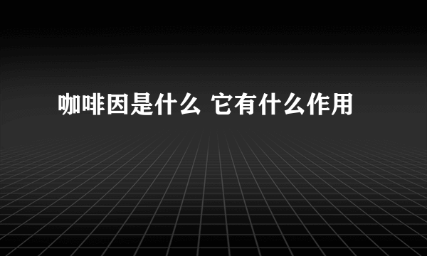 咖啡因是什么 它有什么作用