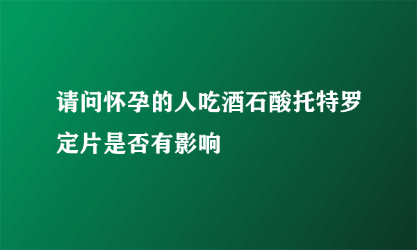 请问怀孕的人吃酒石酸托特罗定片是否有影响