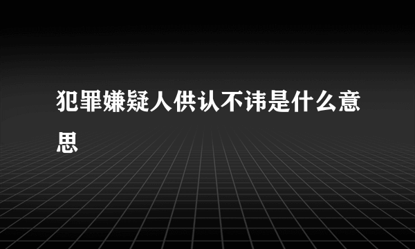 犯罪嫌疑人供认不讳是什么意思