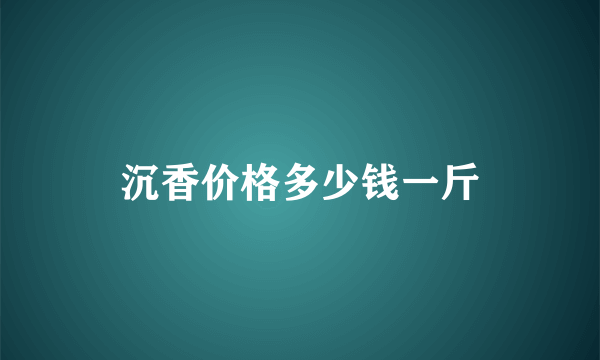 沉香价格多少钱一斤