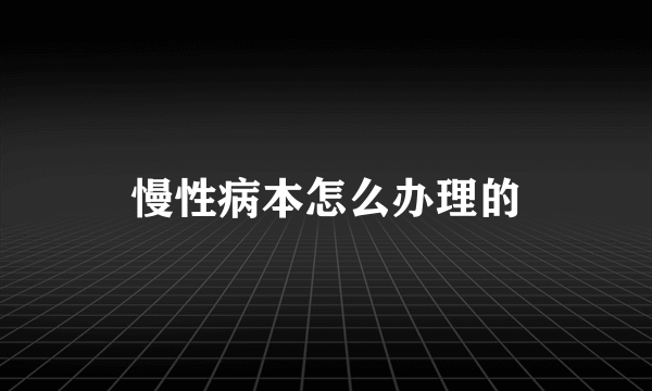 慢性病本怎么办理的