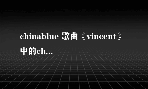 chinablue 歌曲《vincent》中的china blue 什么意思？为什么那么翻译？