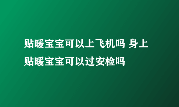 贴暖宝宝可以上飞机吗 身上贴暖宝宝可以过安检吗