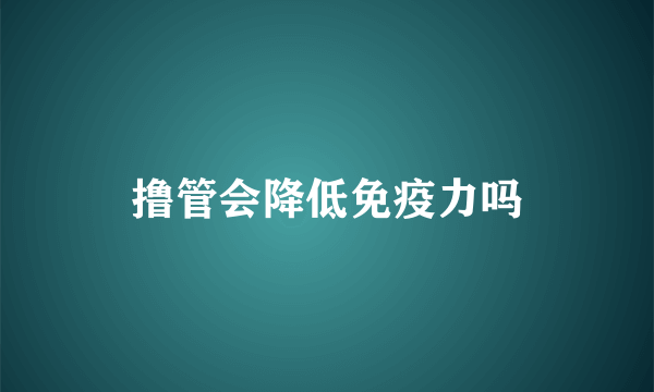 撸管会降低免疫力吗