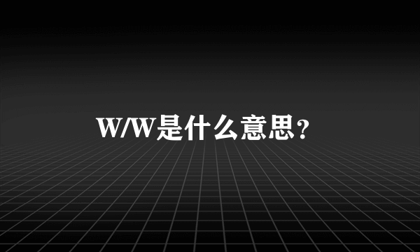 W/W是什么意思？