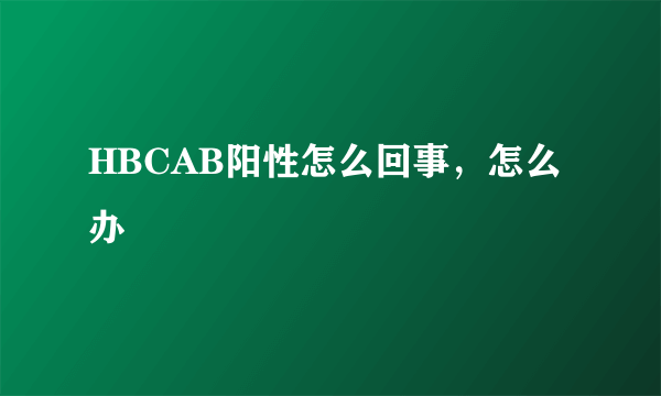 HBCAB阳性怎么回事，怎么办