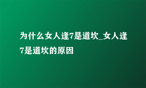 为什么女人逢7是道坎_女人逢7是道坎的原因