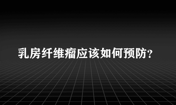 乳房纤维瘤应该如何预防？