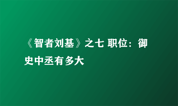 《智者刘基》之七 职位：御史中丞有多大