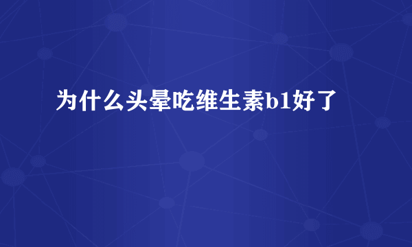 为什么头晕吃维生素b1好了