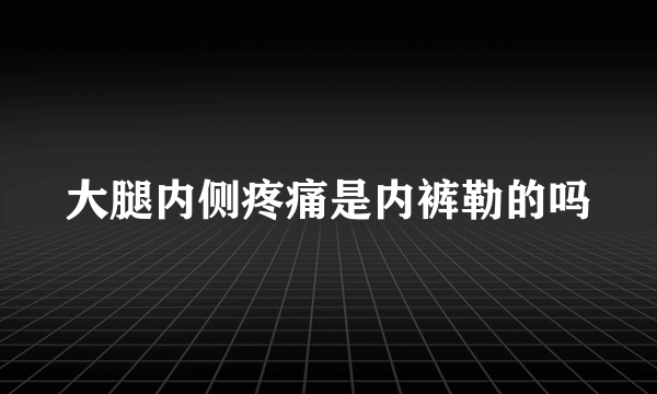 大腿内侧疼痛是内裤勒的吗