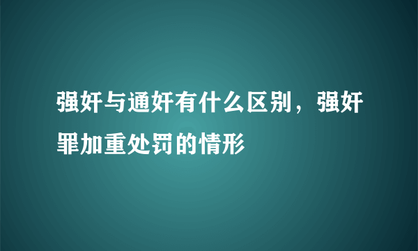 强奸与通奸有什么区别，强奸罪加重处罚的情形