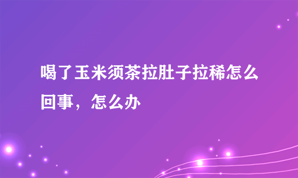 喝了玉米须茶拉肚子拉稀怎么回事，怎么办