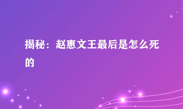 揭秘：赵惠文王最后是怎么死的