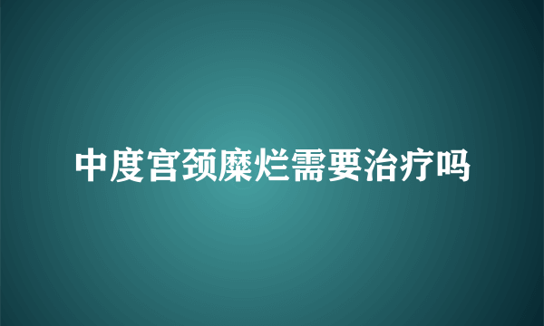 中度宫颈糜烂需要治疗吗