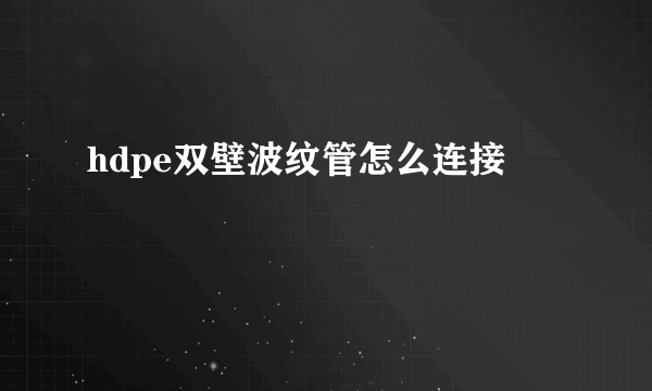 hdpe双壁波纹管怎么连接