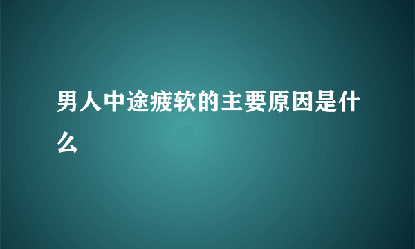 男人中途疲软的主要原因是什么