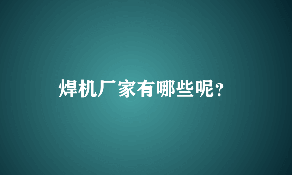 焊机厂家有哪些呢？