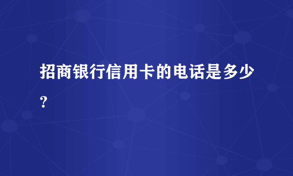 招商银行信用卡的电话是多少？