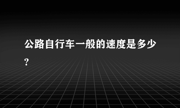 公路自行车一般的速度是多少?