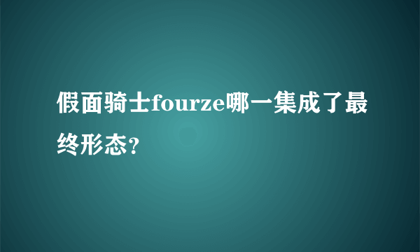 假面骑士fourze哪一集成了最终形态？