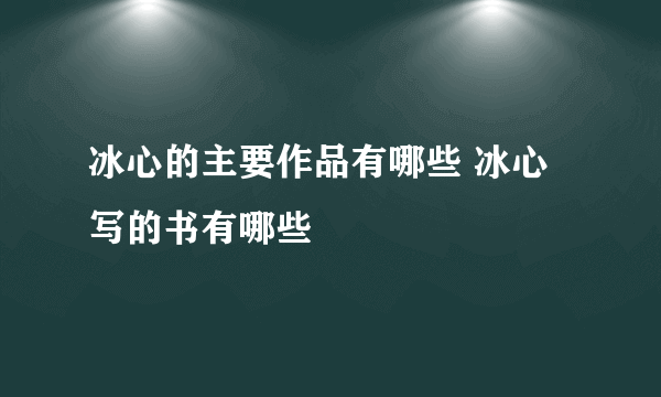 冰心的主要作品有哪些 冰心写的书有哪些