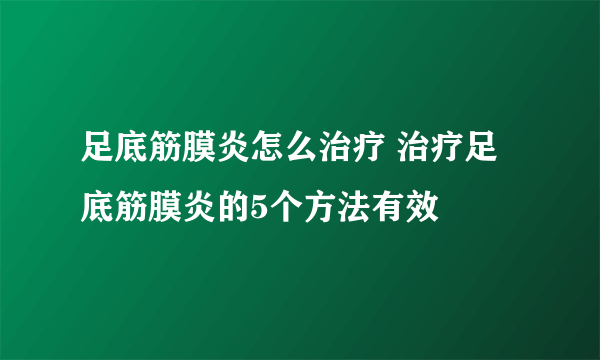 足底筋膜炎怎么治疗 治疗足底筋膜炎的5个方法有效