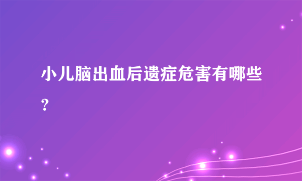 小儿脑出血后遗症危害有哪些？