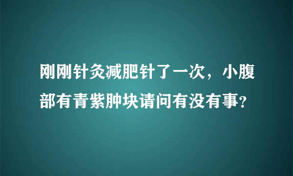 刚刚针灸减肥针了一次，小腹部有青紫肿块请问有没有事？