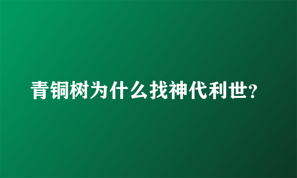 青铜树为什么找神代利世？