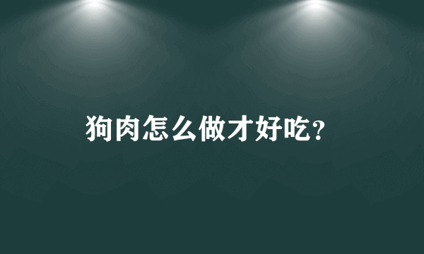 狗肉怎么做才好吃？