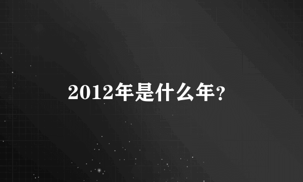 2012年是什么年？