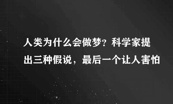 人类为什么会做梦？科学家提出三种假说，最后一个让人害怕