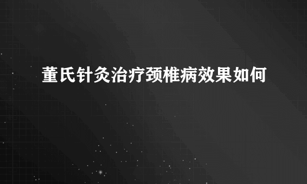 董氏针灸治疗颈椎病效果如何