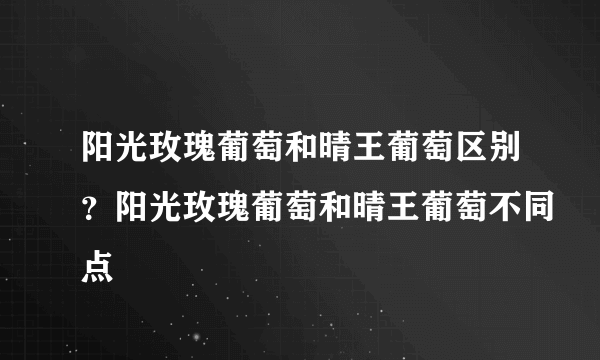 阳光玫瑰葡萄和晴王葡萄区别？阳光玫瑰葡萄和晴王葡萄不同点