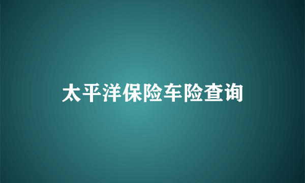 太平洋保险车险查询