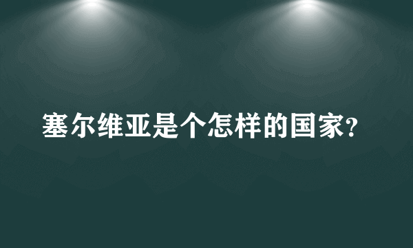 塞尔维亚是个怎样的国家？