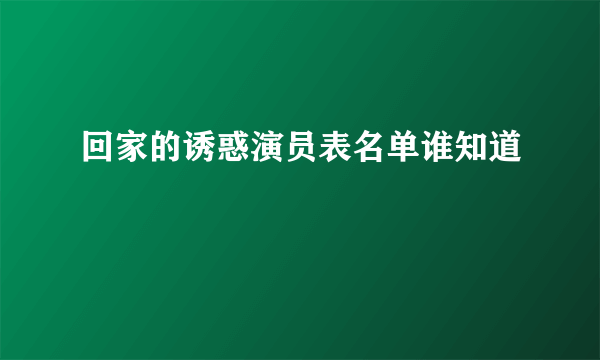 回家的诱惑演员表名单谁知道