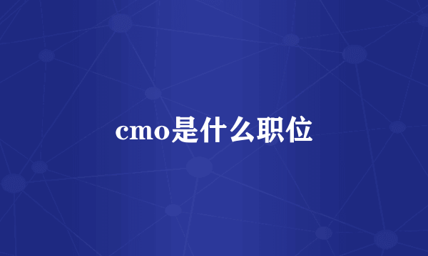 cmo是什么职位