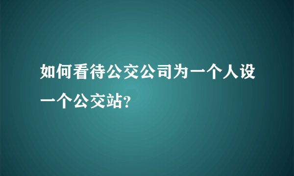 如何看待公交公司为一个人设一个公交站？