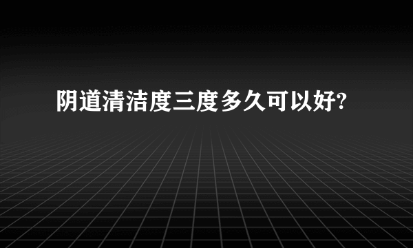 阴道清洁度三度多久可以好?