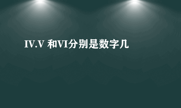 IV.V 和VI分别是数字几