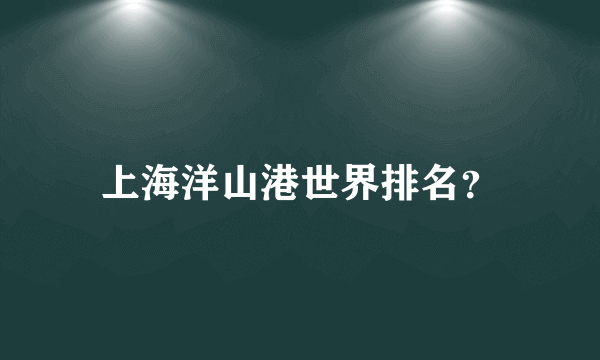 上海洋山港世界排名？