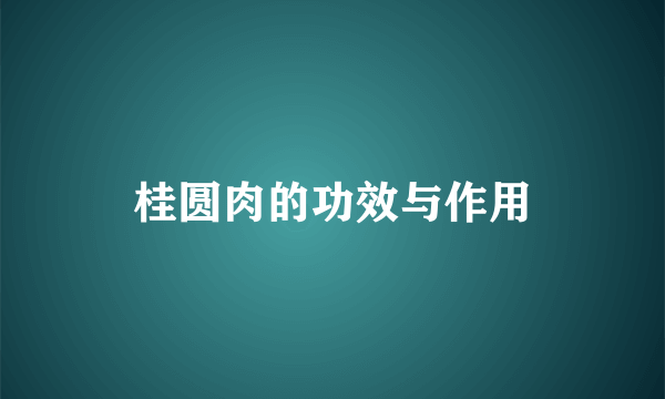 桂圆肉的功效与作用