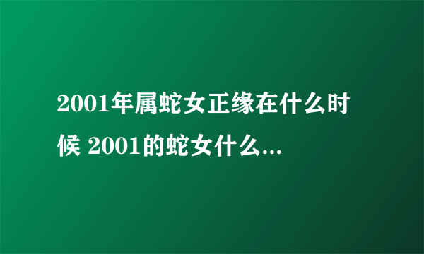 2001年属蛇女正缘在什么时候 2001的蛇女什么年龄结婚最合适