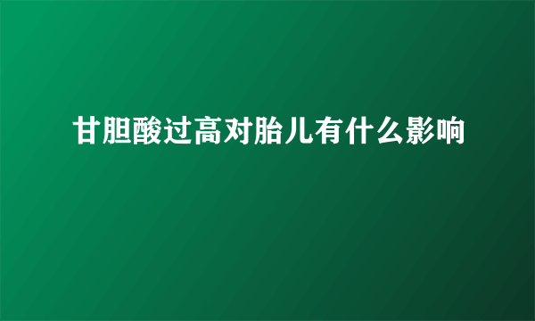 甘胆酸过高对胎儿有什么影响