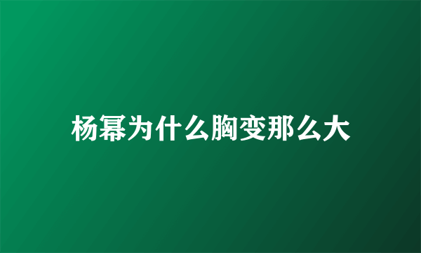 杨幂为什么胸变那么大